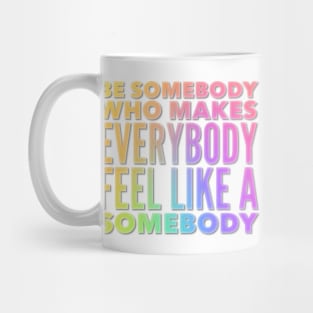 Be Somebody That Makes Everybody Feel Like Somebody Mug